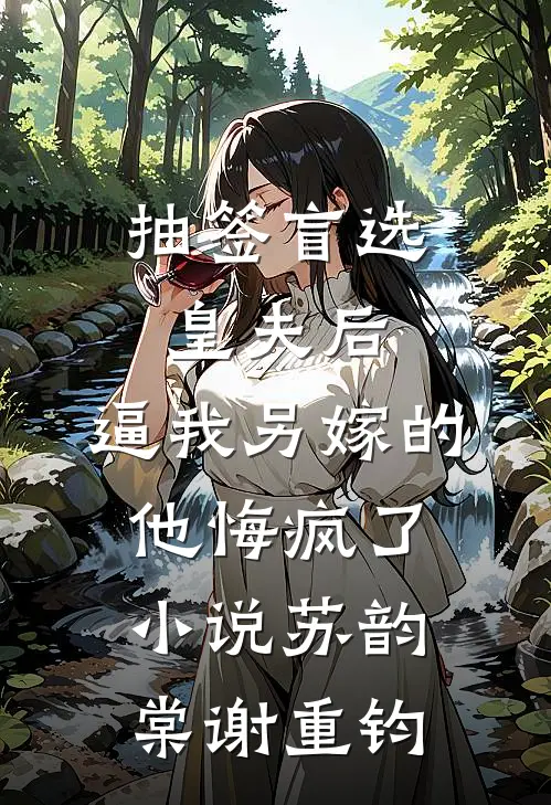 抽签盲选皇夫后，逼我另嫁的他悔疯了小说苏韵棠谢重钧