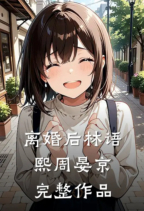 离婚后林语熙周晏京完整作品