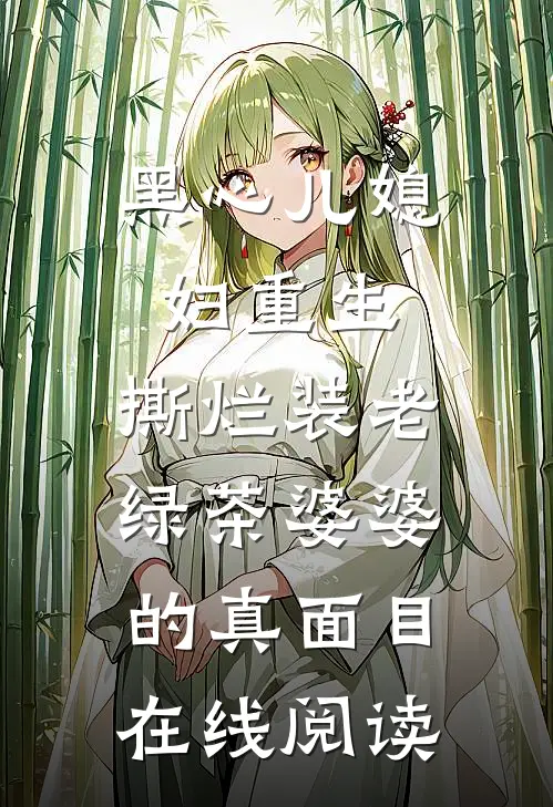 黑心儿媳妇重生，撕烂装老绿茶婆婆的真面目在线阅读
