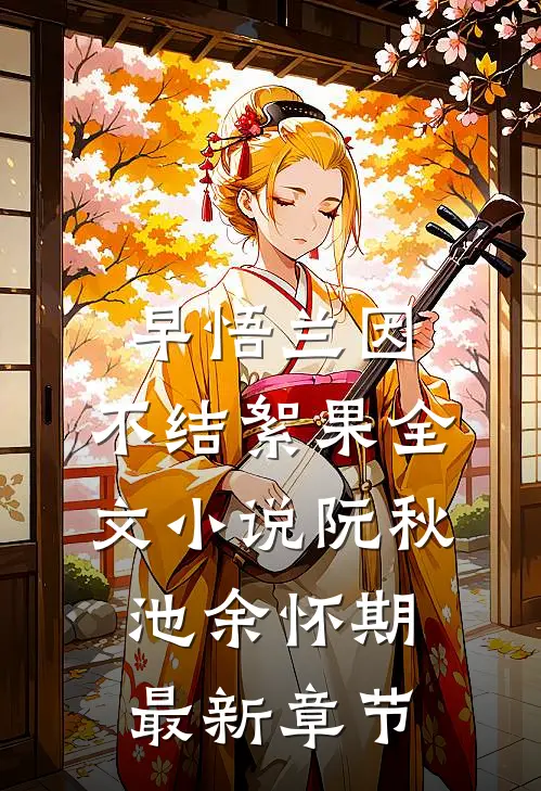 早悟兰因，不结絮果全文小说阮秋池余怀期最新章节