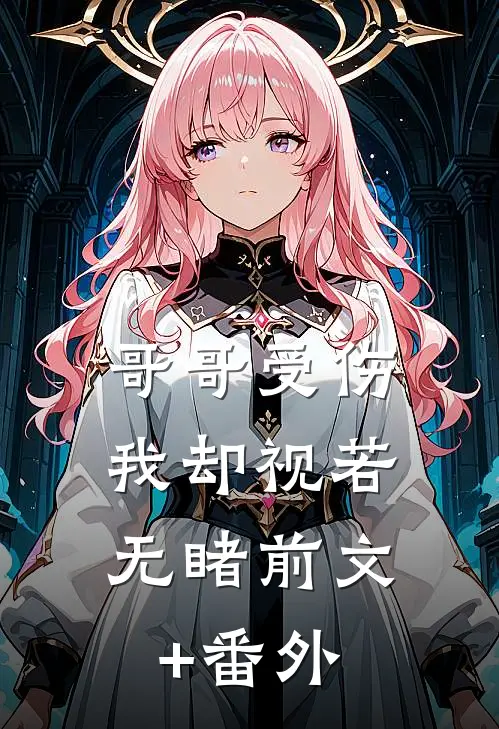 哥哥受伤，我却视若无睹前文+番外