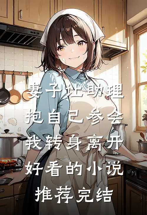 妻子让助理抱自己参会，我转身离开好看的小说推荐完结
