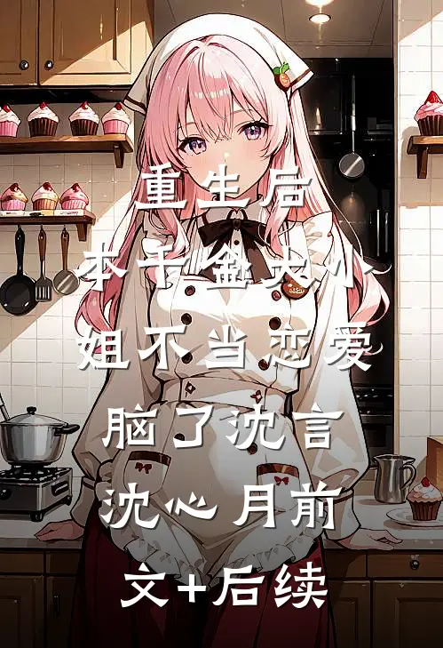 重生后，本千金大小姐不当恋爱脑了沈言沈心月前文+后续