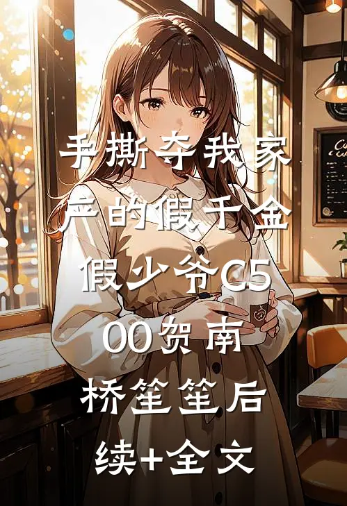 手撕夺我家产的假千金假少爷C500贺南桥笙笙后续+全文