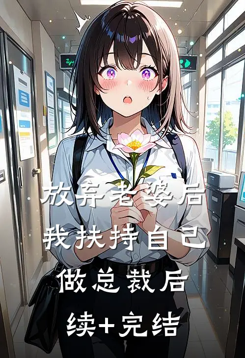 放弃老婆后，我扶持自己做总裁后续+完结