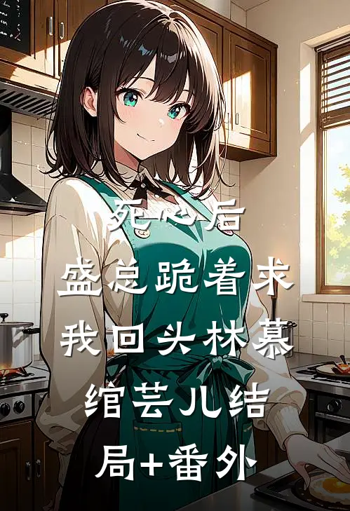 死心后，盛总跪着求我回头林慕绾芸儿结局+番外
