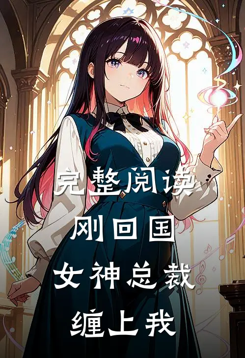 完整阅读刚回国，女神总裁缠上我
