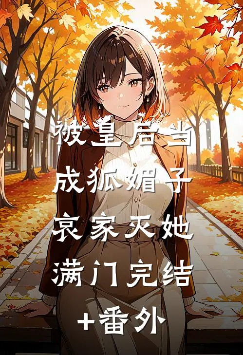 被皇后当成狐媚子，哀家灭她满门完结+番外