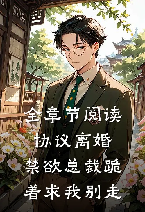 全章节阅读协议离婚，禁欲总裁跪着求我别走