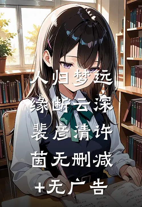 人归梦远，缘断云深裴彦清许茵无删减+无广告