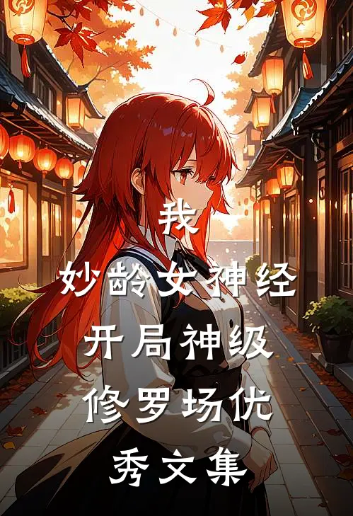 我，妙龄女神经，开局神级修罗场优秀文集