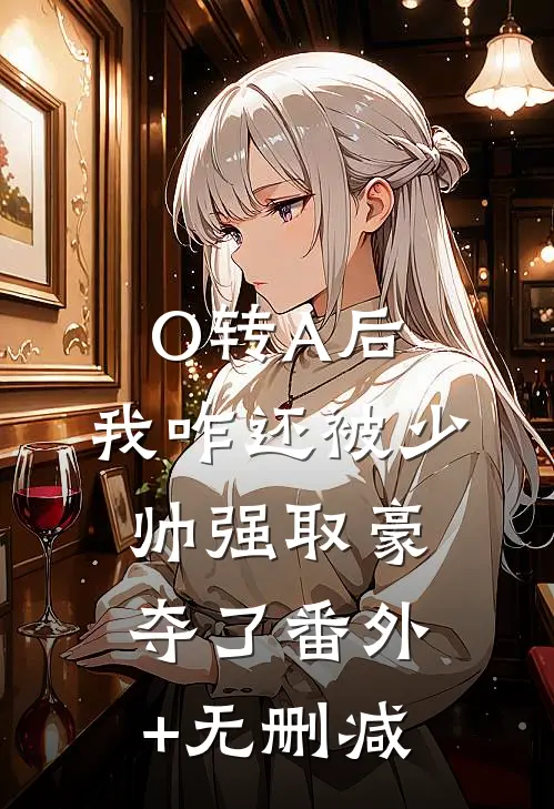 O转A后，我咋还被少帅强取豪夺了番外+无删减