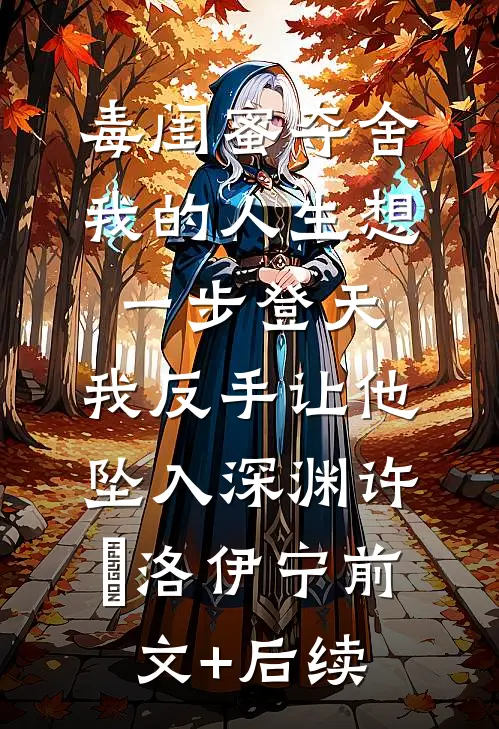 毒闺蜜夺舍我的人生想一步登天，我反手让他坠入深渊许璟洛伊宁前文+后续