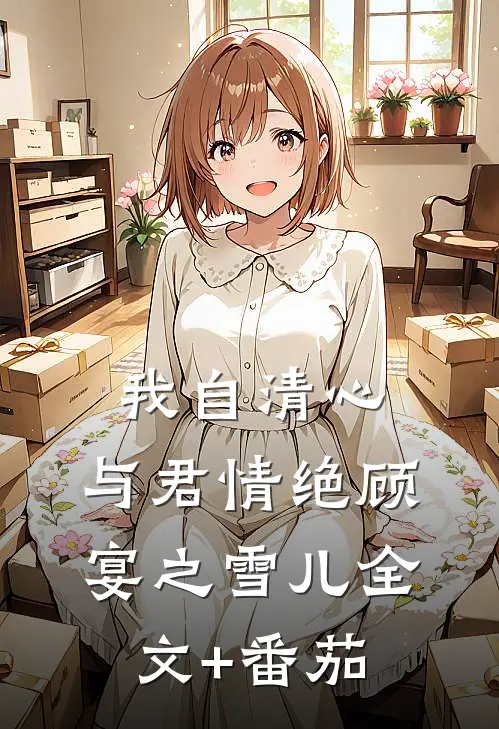我自清心，与君情绝顾宴之雪儿全文+番茄