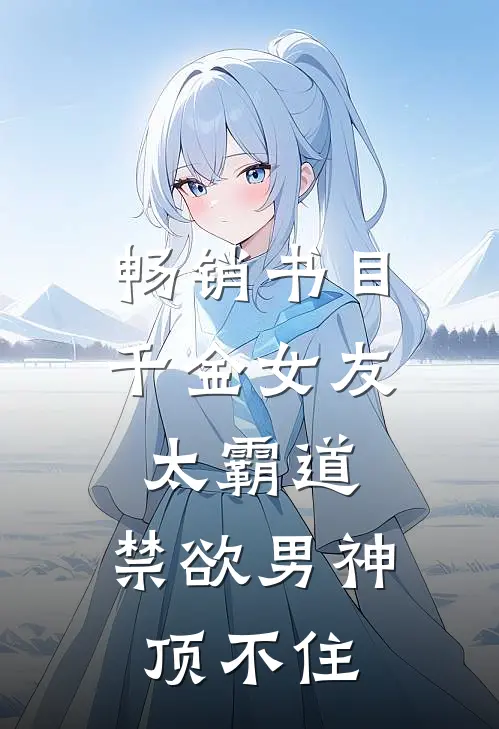 畅销书目千金女友太霸道，禁欲男神顶不住