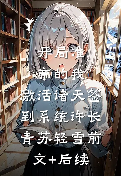 开局准帝的我，激活诸天签到系统许长青苏轻雪前文+后续