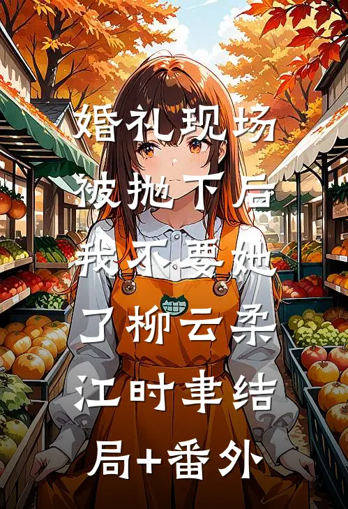 婚礼现场被抛下后，我不要她了柳云柔江时聿结局+番外