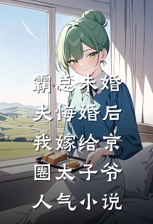 霸总未婚夫悔婚后，我嫁给京圈太子爷人气小说