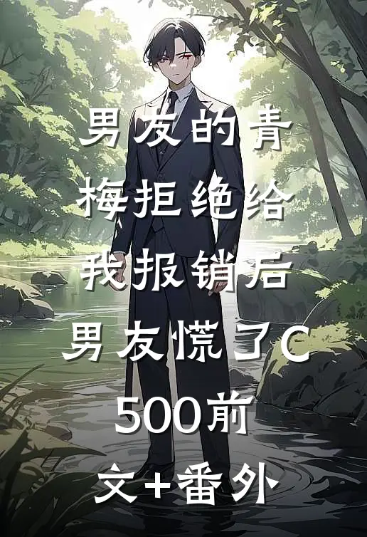 男友的青梅拒绝给我报销后，男友慌了C500前文+番外