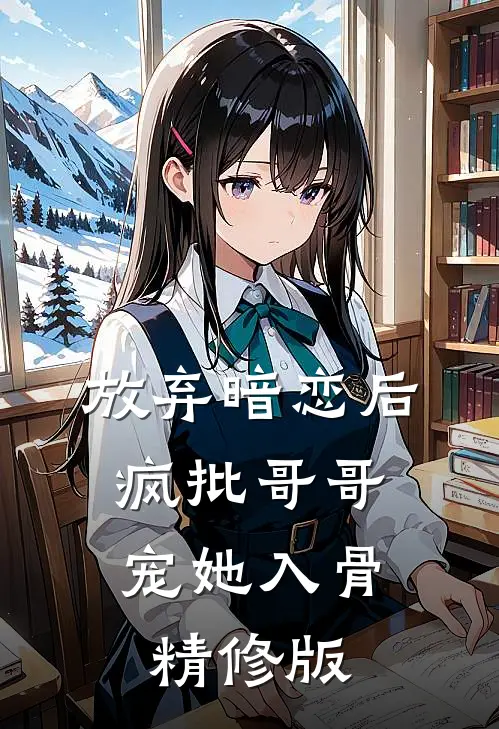 放弃暗恋后，疯批哥哥宠她入骨精修版