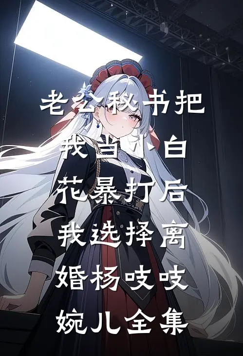 老公秘书把我当小白花暴打后，我选择离婚杨吱吱婉儿 全集