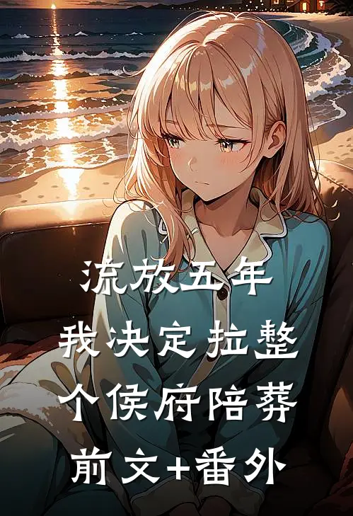 流放五年，我决定拉整个侯府陪葬前文+番外
