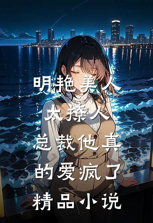 明艳美人太撩人，总裁他真的爱疯了精品小说