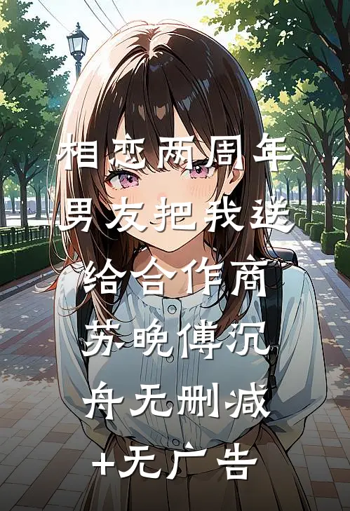 相恋两周年，男友把我送给合作商苏晚傅沉舟无删减+无广告