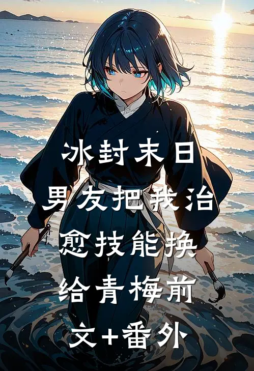 冰封末日，男友把我治愈技能换给青梅前文+番外