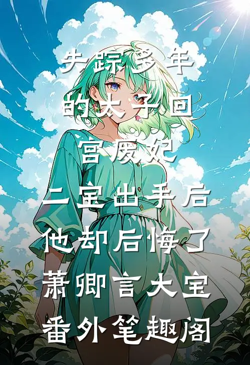 失踪多年的太子回宫废妃，二宝出手后，他却后悔了：萧卿言大宝番外笔趣阁