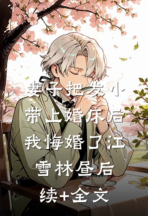 妻子把发小带上婚床后，我悔婚了江雪林昼后续+全文
