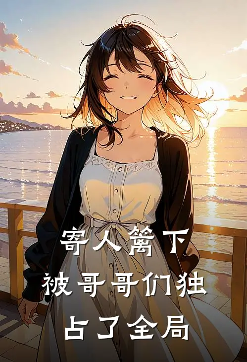 寄人篱下,被哥哥们独占了全局免费阅读
