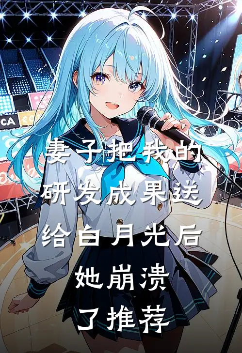 妻子把我的研发成果送给白月光后，她崩溃了推荐