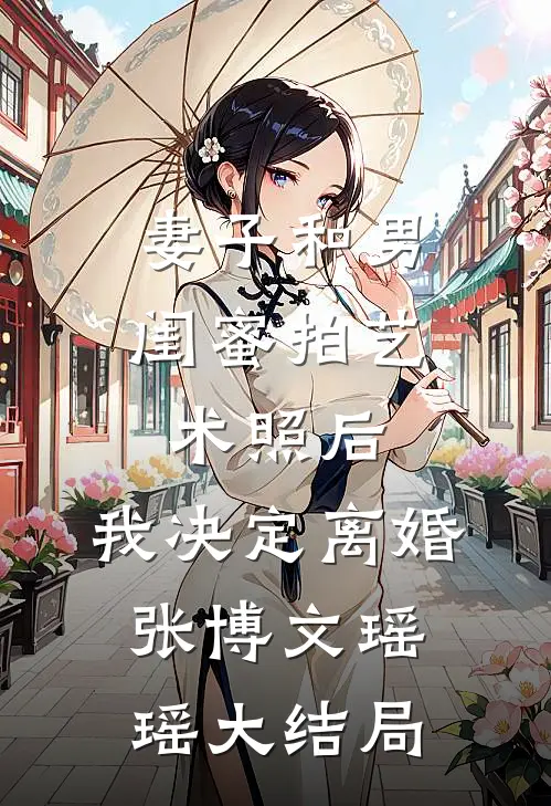 妻子和男闺蜜拍艺术照后，我决定离婚张博文瑶瑶大结局