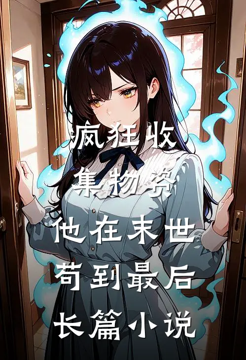 疯狂收集物资，他在末世苟到最后长篇小说