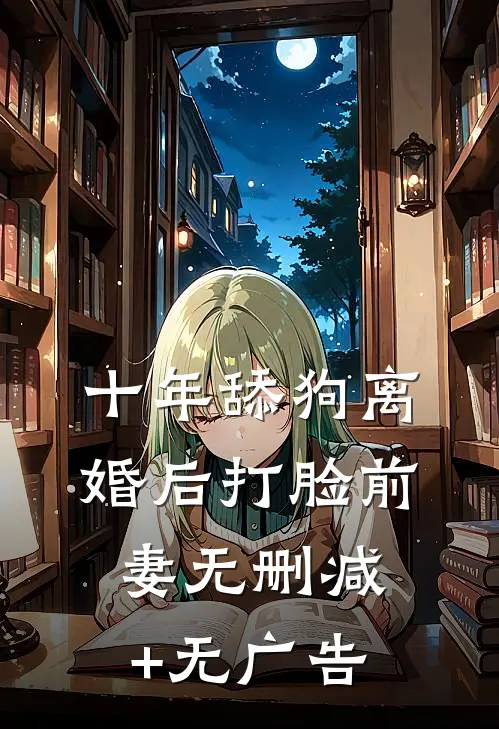 十年舔狗离婚后打脸前妻无删减+无广告