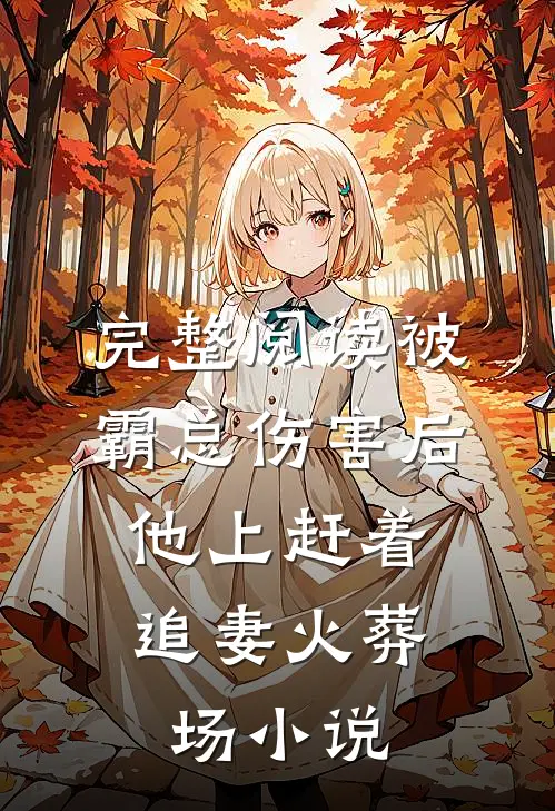 完整阅读被霸总伤害后,他上赶着追妻火葬场小说