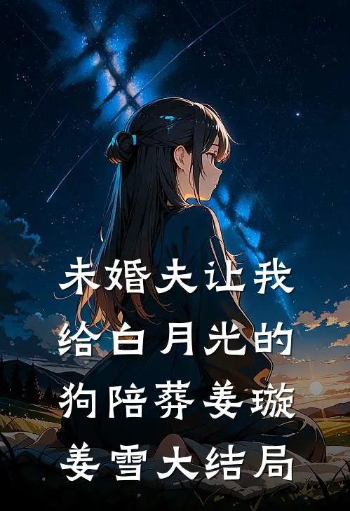 未婚夫让我给白月光的狗陪葬姜璇姜雪大结局