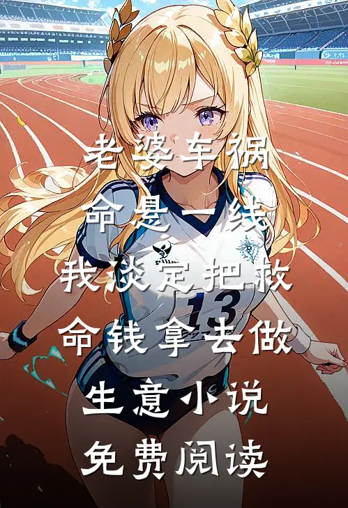 老婆车祸命悬一线，我淡定把救命钱拿去做生意小说免费阅读