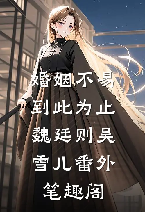 婚姻不易，到此为止：魏廷则吴雪儿番外笔趣阁