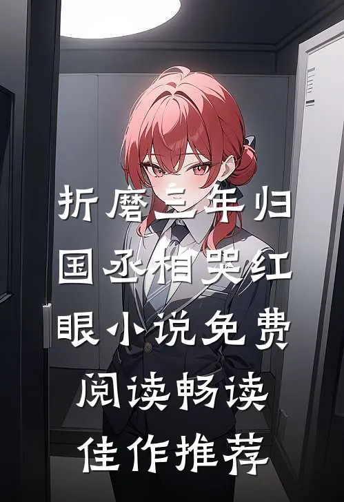 折磨三年归国丞相哭红眼小说免费阅读畅读佳作推荐