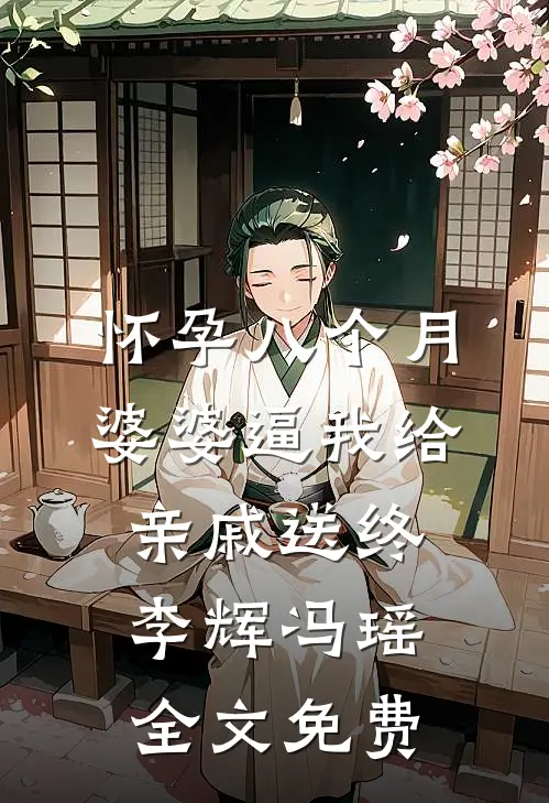 怀孕八个月，婆婆逼我给亲戚送终李辉冯瑶全文免费