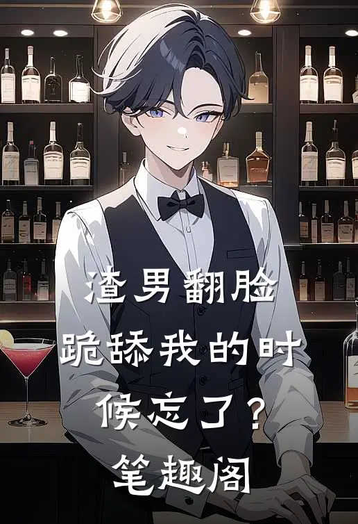 渣男翻脸，跪舔我的时候忘了？笔趣阁