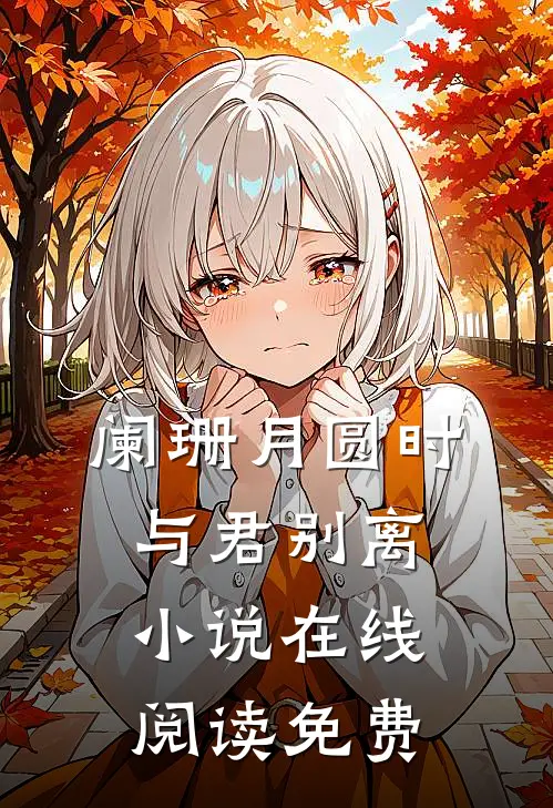 阑珊月圆时，与君别离小说在线阅读免费