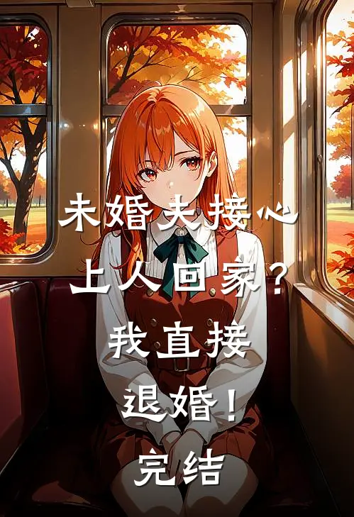 未婚夫接心上人回家？我直接退婚！完结