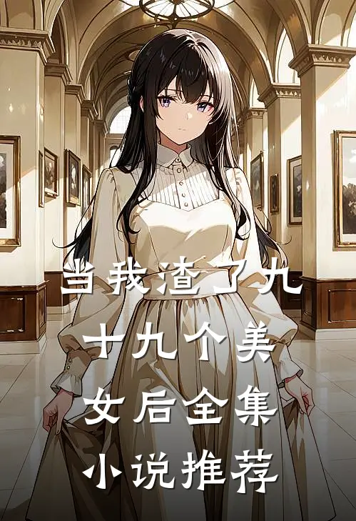 当我渣了九十九个美女后全集小说推荐