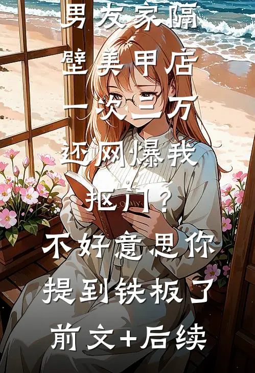 男友家隔壁美甲店一次三万，还网爆我抠门？不好意思你提到铁板了前文+后续