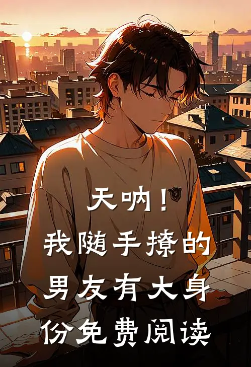 天呐！我随手撩的男友有大身份免费阅读