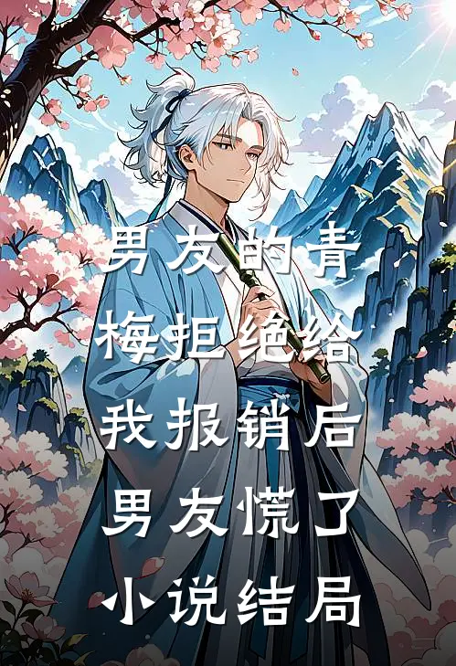 男友的青梅拒绝给我报销后，男友慌了小说结局