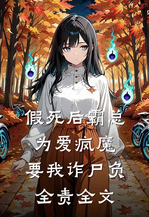 假死后霸总为爱疯魔，要我诈尸负全责全文